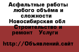 Асфальтные работы любого объёма и сложности - Новосибирская обл. Строительство и ремонт » Услуги   